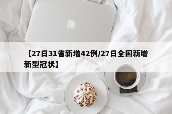 【27日31省新增42例/27日全国新增新型冠状】