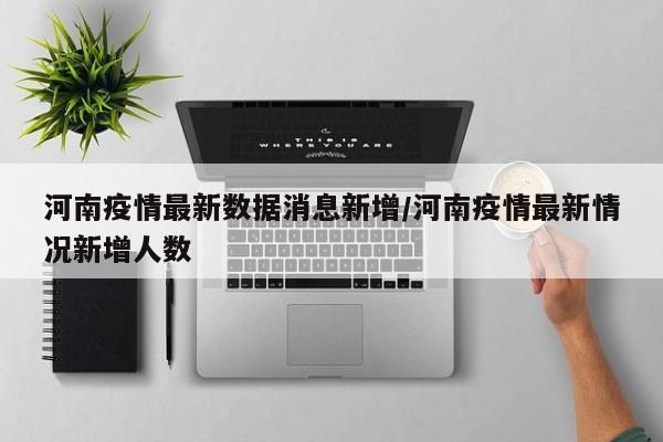 河南疫情最新数据消息新增/河南疫情最新情况新增人数