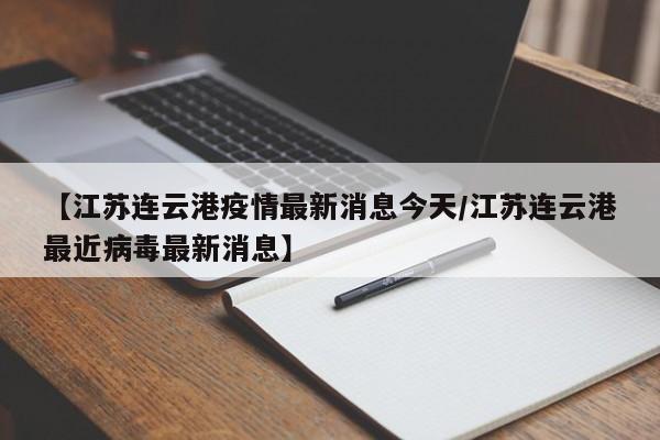 【江苏连云港疫情最新消息今天/江苏连云港最近病毒最新消息】