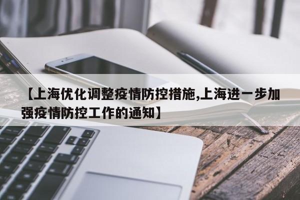 【上海优化调整疫情防控措施,上海进一步加强疫情防控工作的通知】