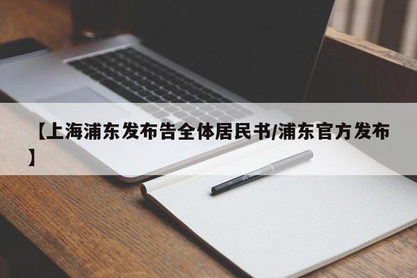【上海浦东发布告全体居民书/浦东官方发布】