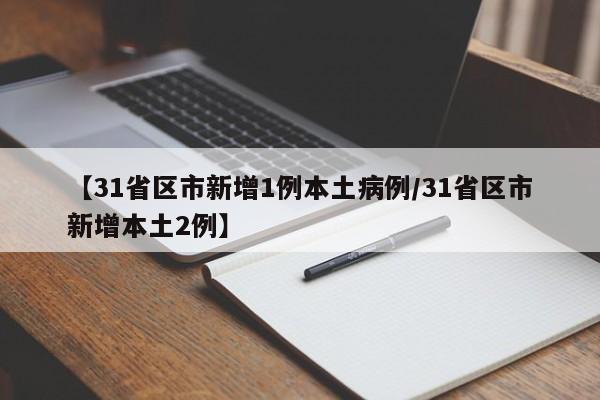 【31省区市新增1例本土病例/31省区市新增本土2例】