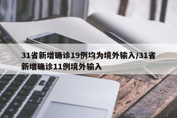31省新增确诊19例均为境外输入/31省新增确诊11例境外输入