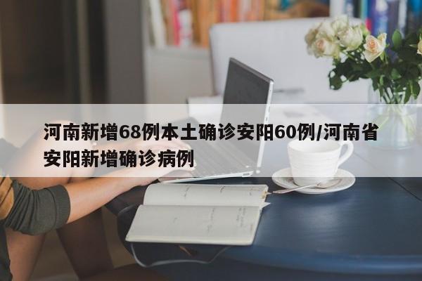 河南新增68例本土确诊安阳60例/河南省安阳新增确诊病例