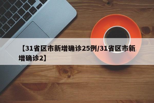 【31省区市新增确诊25例/31省区市新增确诊2】