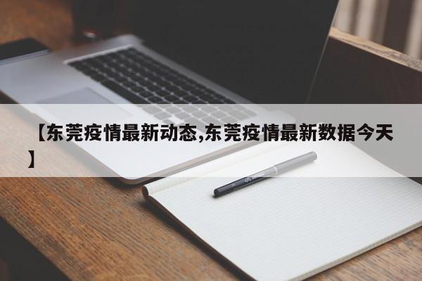 【东莞疫情最新动态,东莞疫情最新数据今天】