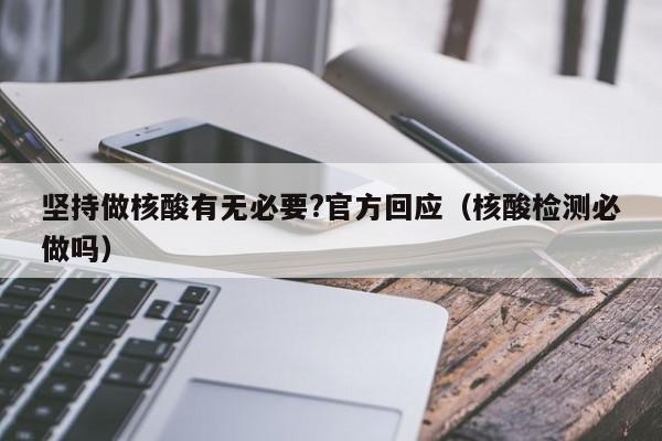 坚持做核酸有无必要?官方回应（核酸检测必做吗）