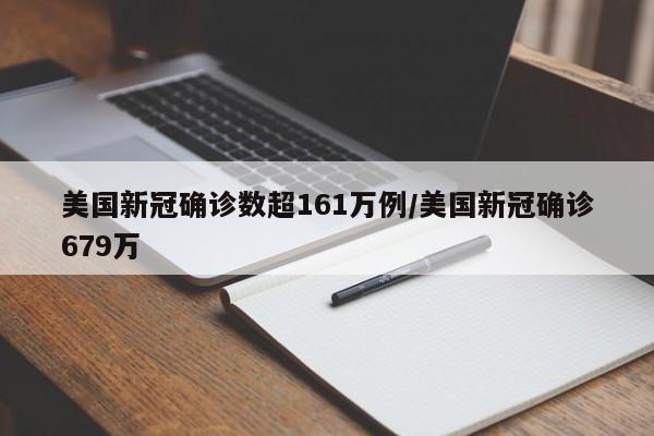 美国新冠确诊数超161万例/美国新冠确诊679万