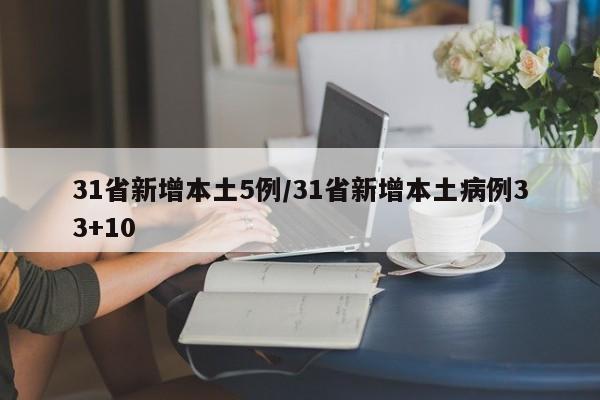 31省新增本土5例/31省新增本土病例33+10