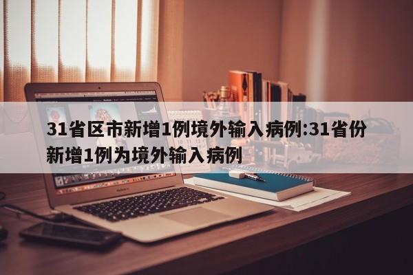 31省区市新增1例境外输入病例:31省份新增1例为境外输入病例