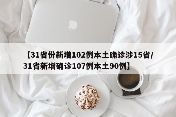 【31省份新增102例本土确诊涉15省/31省新增确诊107例本土90例】
