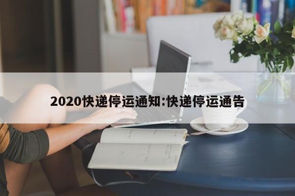 2020快递停运通知:快递停运通告
