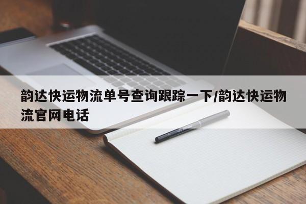 韵达快运物流单号查询跟踪一下/韵达快运物流官网电话