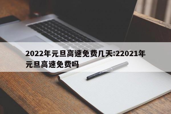 2022年元旦高速免费几天:22021年元旦高速免费吗