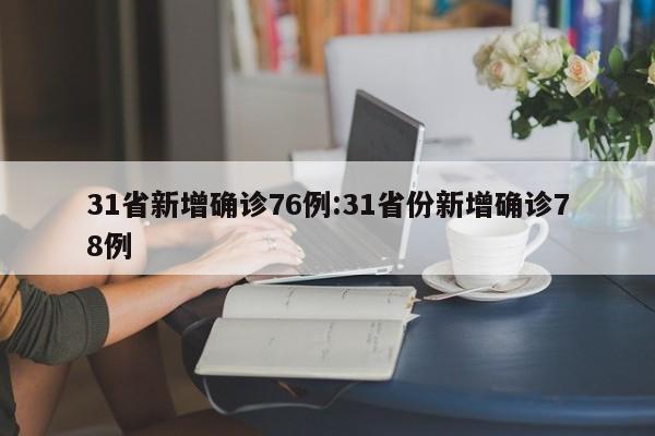 31省新增确诊76例:31省份新增确诊78例